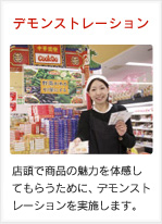デモンストレーション：店頭で商品の魅力を体験してもらうために、デモンストレーションを実施します。