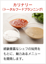 カリナリー（トータルフードプランニング）：経験豊富なシェフの知見をもとに、魅力あるメニューを開発します。