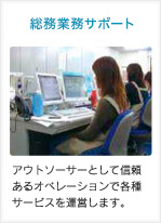 総務業務アウトソーシングサービス：アウトソーサーとして信頼あるオペレーションで各種サービスを運営します。